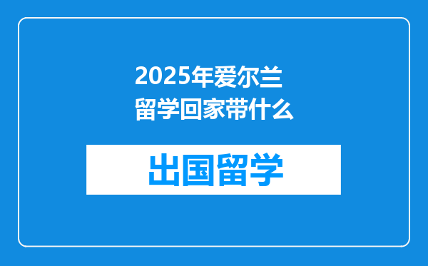 2025年爱尔兰留学回家带什么