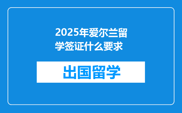 2025年爱尔兰留学签证什么要求