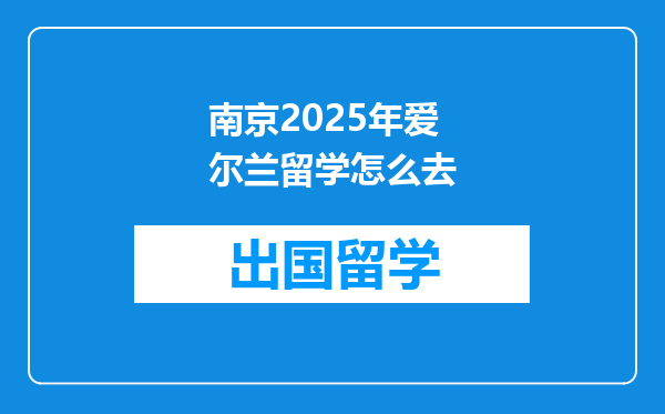南京2025年爱尔兰留学怎么去