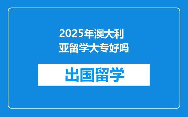 2025年澳大利亚留学大专好吗