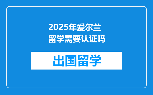 2025年爱尔兰留学需要认证吗