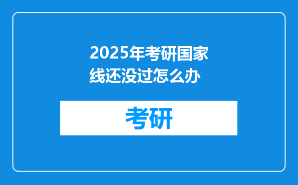 2025年考研国家线还没过怎么办