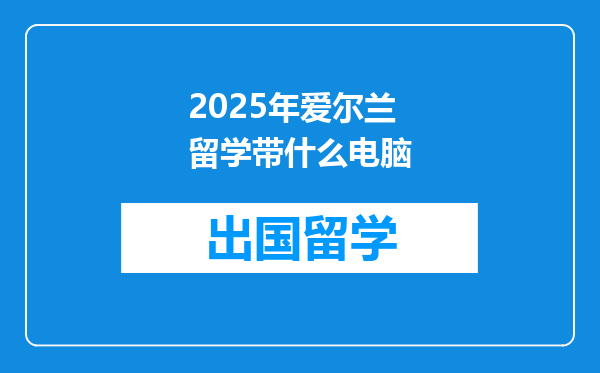 2025年爱尔兰留学带什么电脑