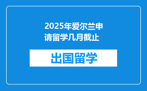2025年爱尔兰申请留学几月截止