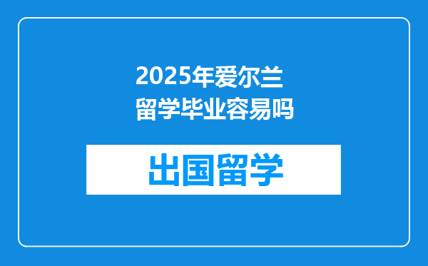 2025年爱尔兰留学毕业容易吗