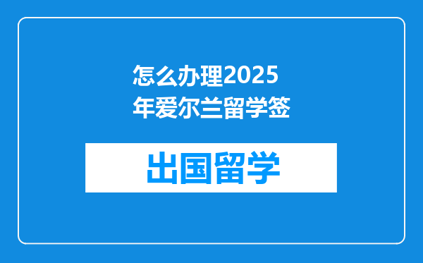 怎么办理2025年爱尔兰留学签