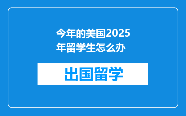 今年的美国2025年留学生怎么办