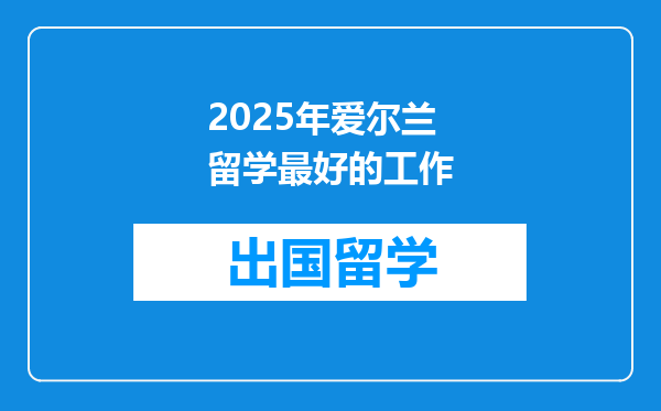 2025年爱尔兰留学最好的工作