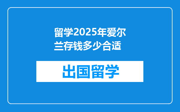 留学2025年爱尔兰存钱多少合适