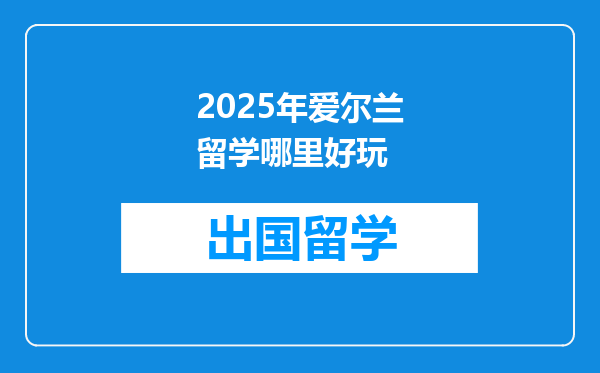 2025年爱尔兰留学哪里好玩