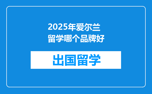 2025年爱尔兰留学哪个品牌好