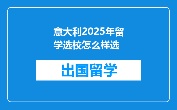 意大利2025年留学选校怎么样选