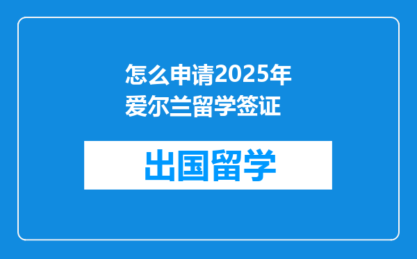 怎么申请2025年爱尔兰留学签证