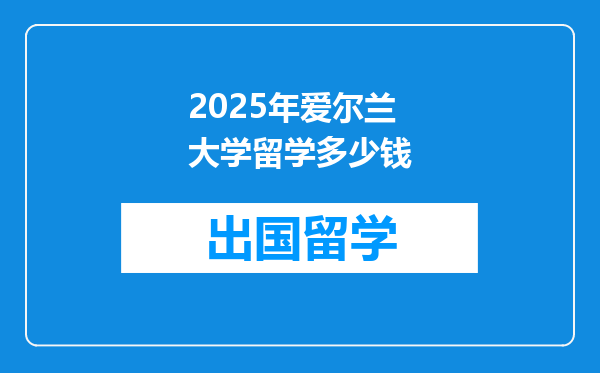 2025年爱尔兰大学留学多少钱