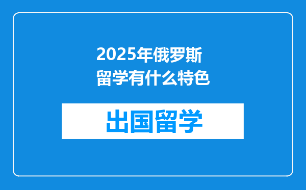 2025年俄罗斯留学有什么特色