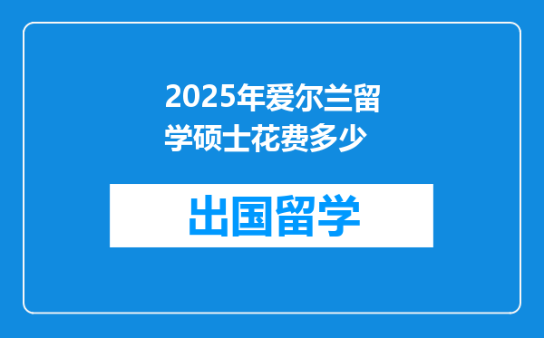 2025年爱尔兰留学硕士花费多少