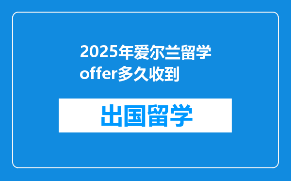 2025年爱尔兰留学offer多久收到