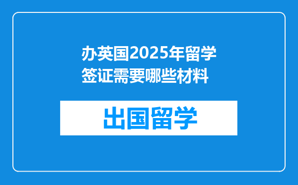 办英国2025年留学签证需要哪些材料
