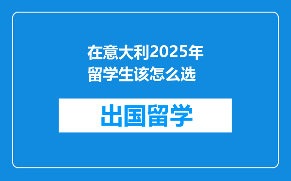 在意大利2025年留学生该怎么选