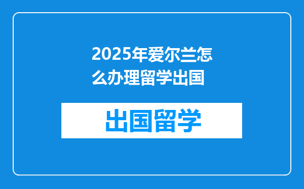 2025年爱尔兰怎么办理留学出国