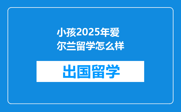 小孩2025年爱尔兰留学怎么样