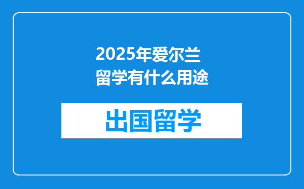2025年爱尔兰留学有什么用途