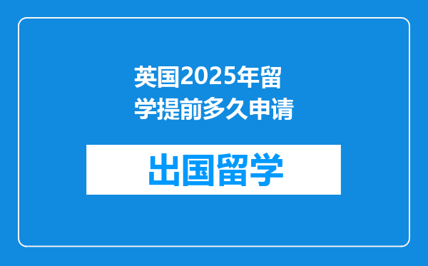 英国2025年留学提前多久申请