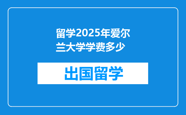 留学2025年爱尔兰大学学费多少