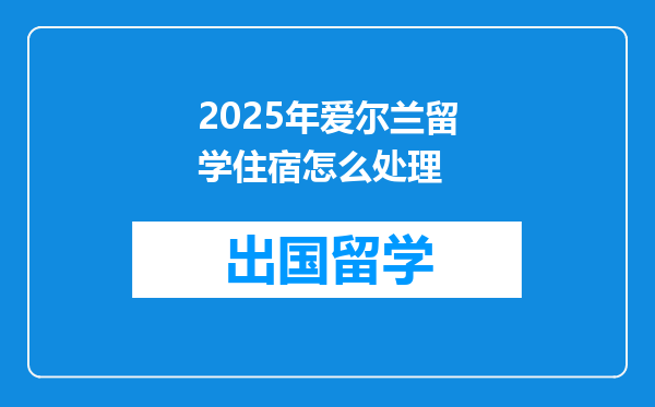 2025年爱尔兰留学住宿怎么处理