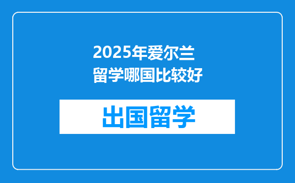 2025年爱尔兰留学哪国比较好