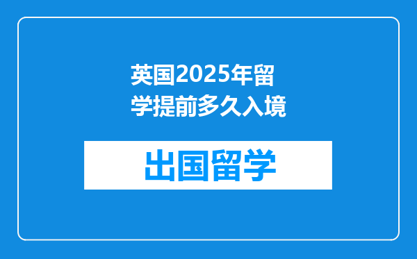 英国2025年留学提前多久入境