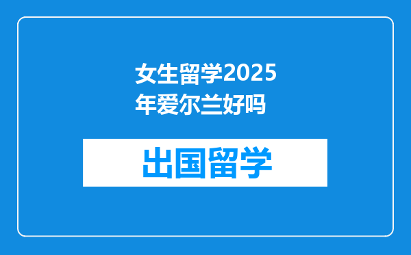 女生留学2025年爱尔兰好吗