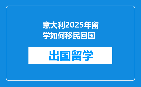 意大利2025年留学如何移民回国