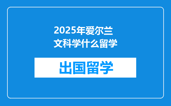 2025年爱尔兰文科学什么留学