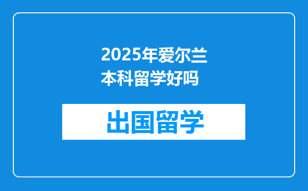 2025年爱尔兰本科留学好吗