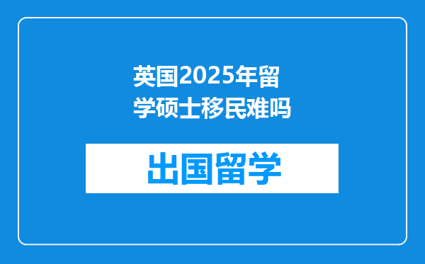 英国2025年留学硕士移民难吗