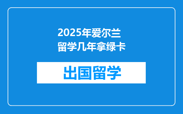 2025年爱尔兰留学几年拿绿卡