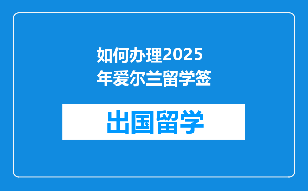 如何办理2025年爱尔兰留学签