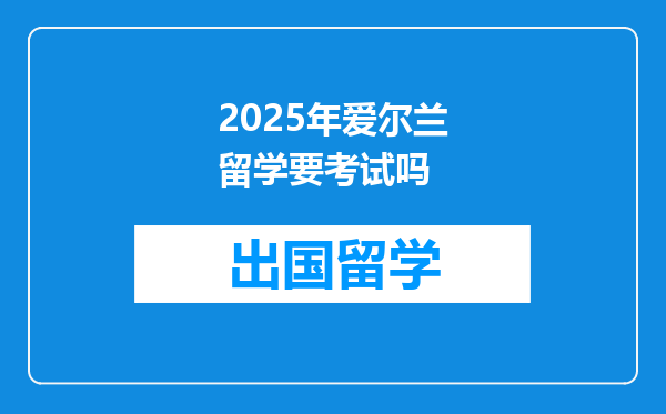 2025年爱尔兰留学要考试吗