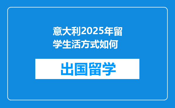 意大利2025年留学生活方式如何