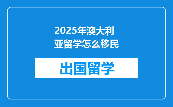 2025年澳大利亚留学怎么移民