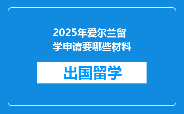2025年爱尔兰留学申请要哪些材料