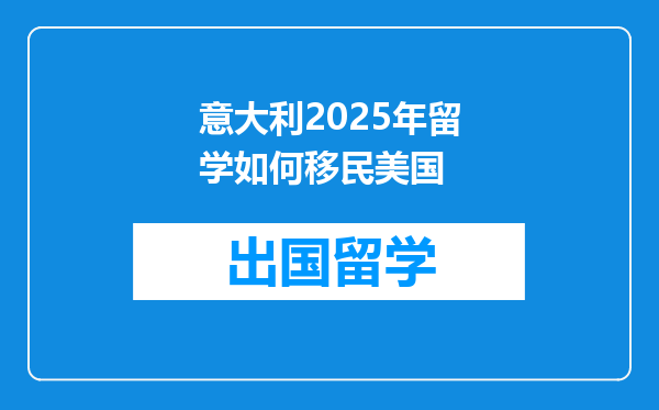 意大利2025年留学如何移民美国