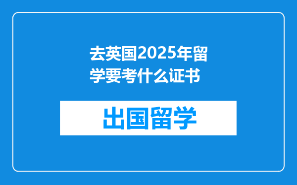 去英国2025年留学要考什么证书