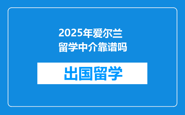 2025年爱尔兰留学中介靠谱吗