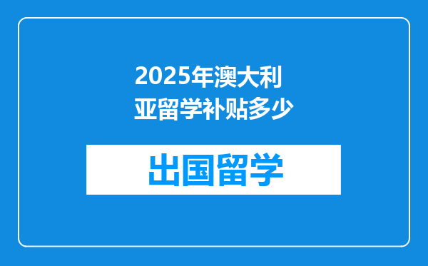 2025年澳大利亚留学补贴多少
