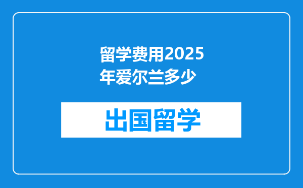 留学费用2025年爱尔兰多少