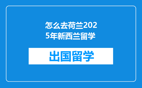 怎么去荷兰2025年新西兰留学