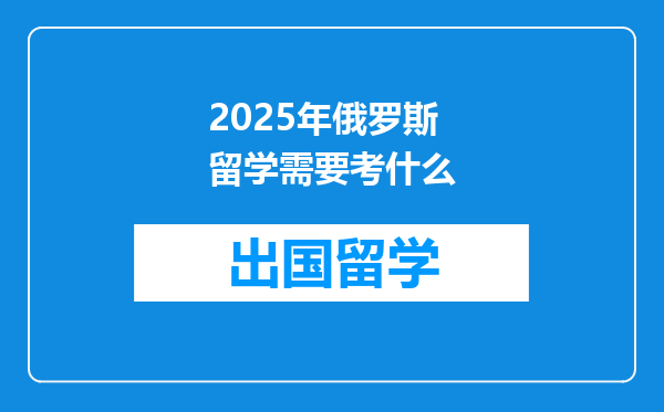 2025年俄罗斯留学需要考什么
