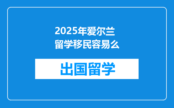 2025年爱尔兰留学移民容易么